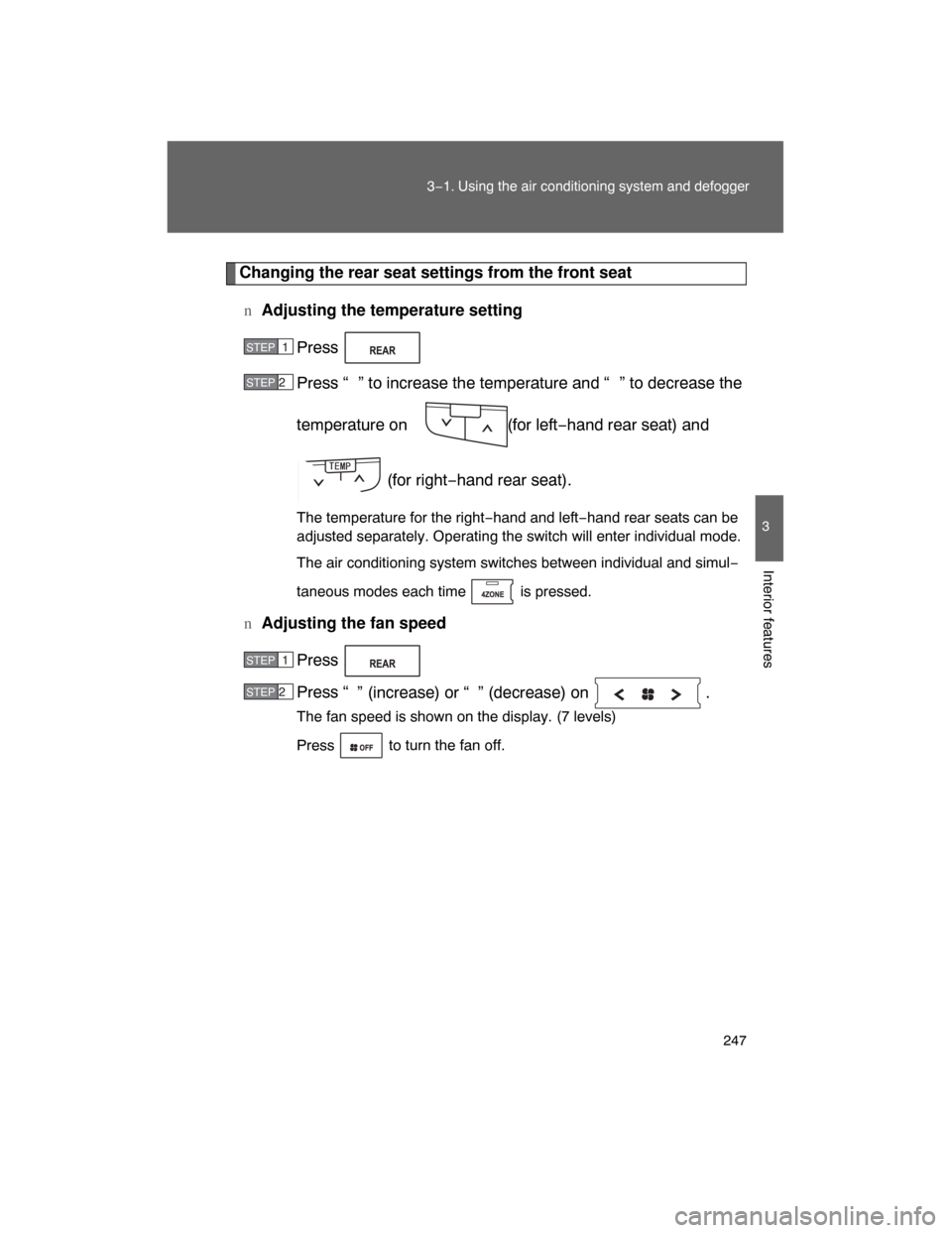 TOYOTA LAND CRUISER 2008 J200 Owners Manual 247
3−1. Using the air conditioning system and defogger
3
Interior features
Changing the rear seat settings from the front seat
nAdjusting the temperature setting
Press .
Press “ ” to increase t