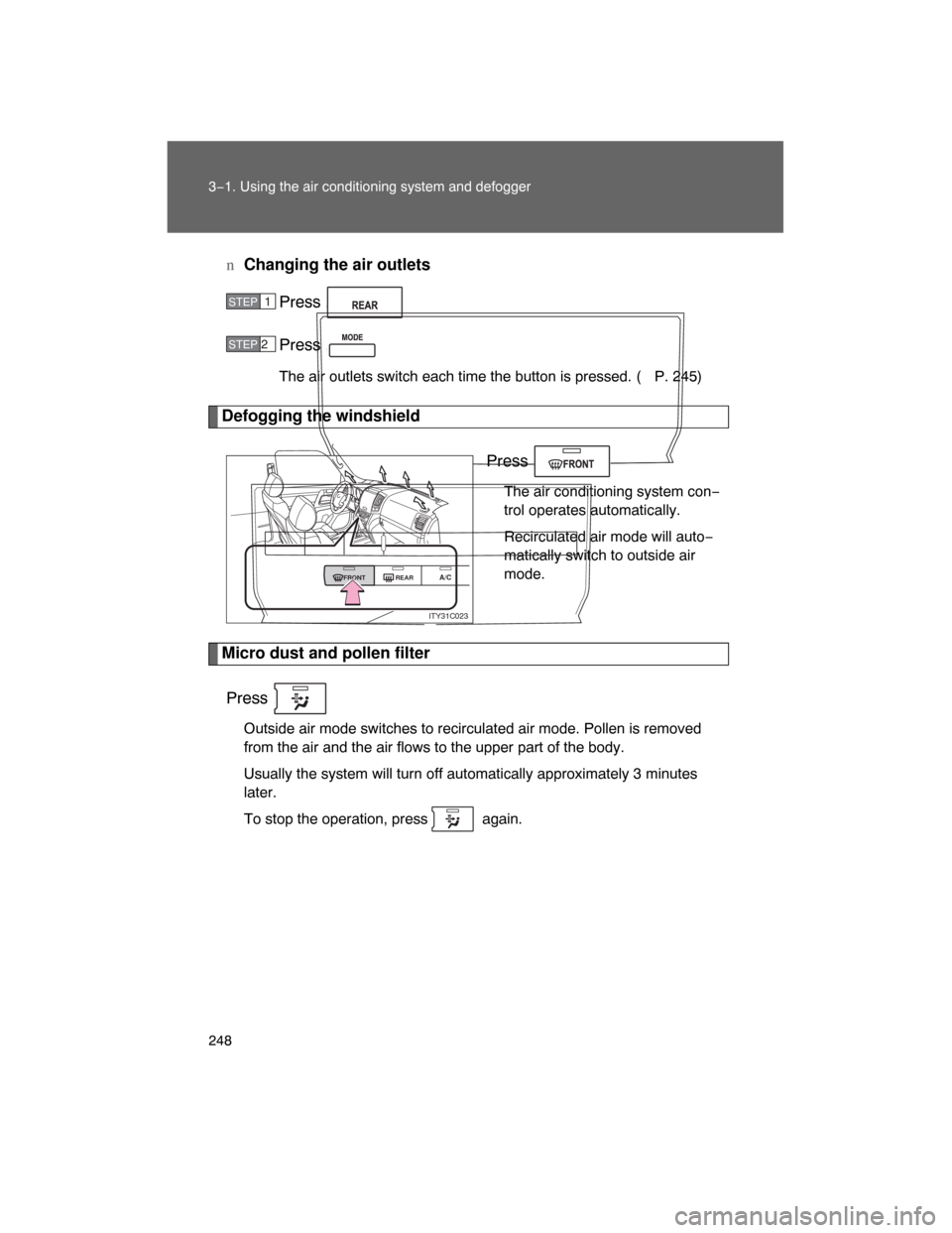 TOYOTA LAND CRUISER 2008 J200 Owners Manual 248 3−1. Using the air conditioning system and defogger
nChanging the air outlets
Press .
Press .
The air outlets switch each time the button is pressed. (P. 245)
Defogging the windshield
Press .
Th