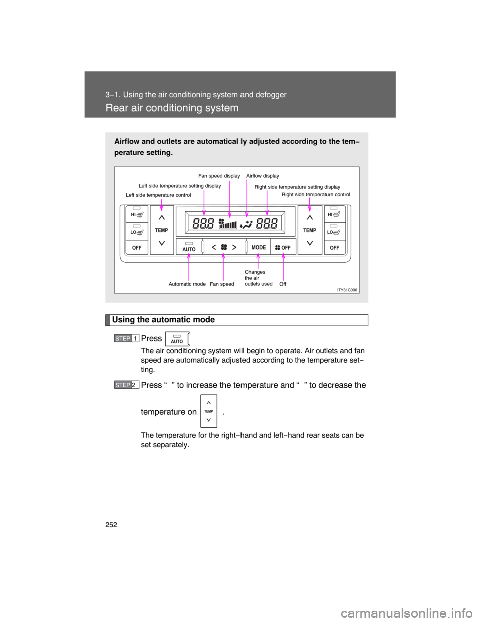 TOYOTA LAND CRUISER 2008 J200 Owners Manual 252
3−1. Using the air conditioning system and defogger
Rear air conditioning system
Using the automatic mode
Press .
The air conditioning system will begin to operate. Air outlets and fan
speed are