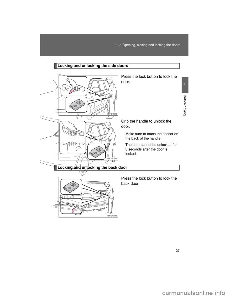 TOYOTA LAND CRUISER 2008 J200 Owners Manual 27
1−2. Opening, closing and locking the doors
1
Before driving
Locking and unlocking the side doors
Press the lock button to lock the
door.
Grip the handle to unlock the
door.
Make sure to touch th