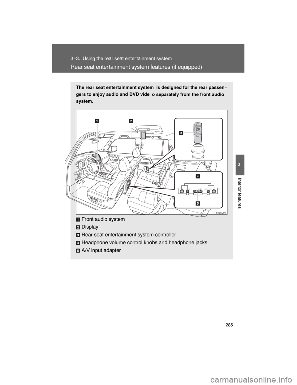 TOYOTA LAND CRUISER 2008 J200 Owners Manual 285
3
Interior features
3−3. Using the rear seat enter tainment system
Rear seat enter tainment system features (if equipped)
The rear seat entertainment system  is designed for the rear passen�
ger