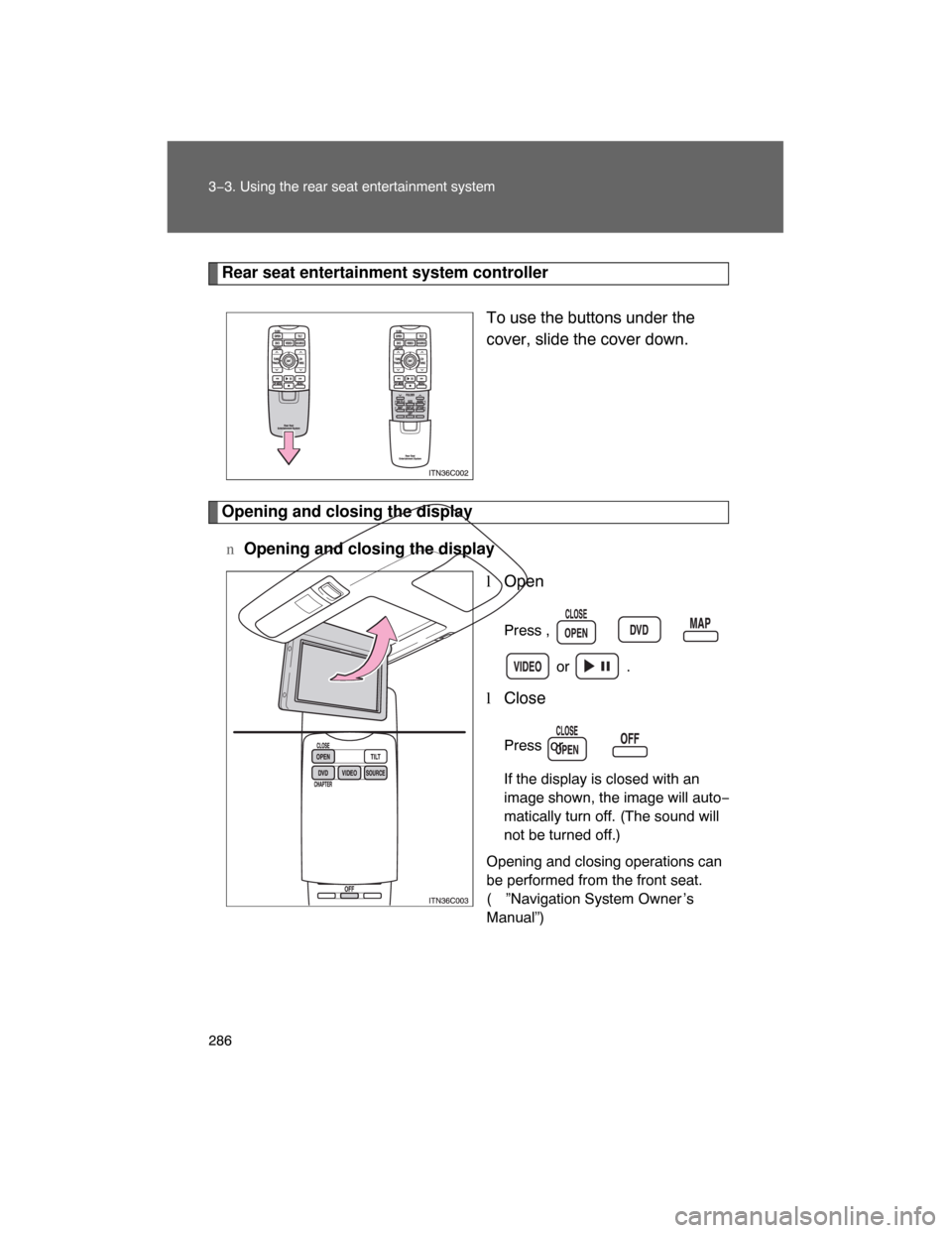 TOYOTA LAND CRUISER 2008 J200 Owners Manual 286 3−3. Using the rear seat entertainment system
Rear seat entertainment system controller
To use the buttons under the
cover, slide the cover down.
Opening and closing the display
nOpening and clo