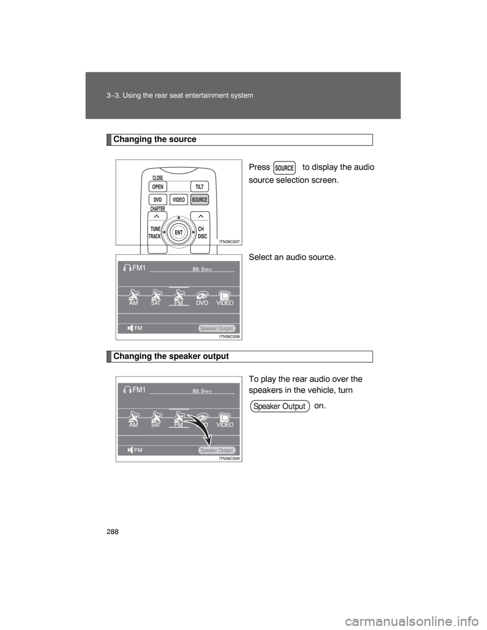 TOYOTA LAND CRUISER 2008 J200 Owners Manual 288 3−3. Using the rear seat entertainment system
Changing the source
Press   to display the audio
source selection screen.
Select an audio source.
Changing the speaker output
To play the rear audio