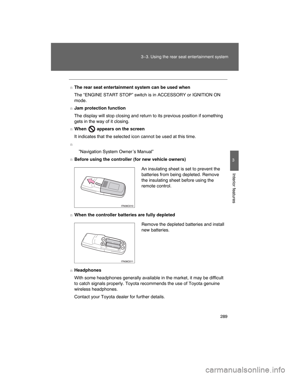 TOYOTA LAND CRUISER 2008 J200 Owners Manual 289
3−3. Using the rear seat entertainment system
3
Interior features
nThe rear seat entertainment system can be used when
The “ENGINE START STOP” switch is in ACCESSORY or IGNITION ON
mode.
nJa