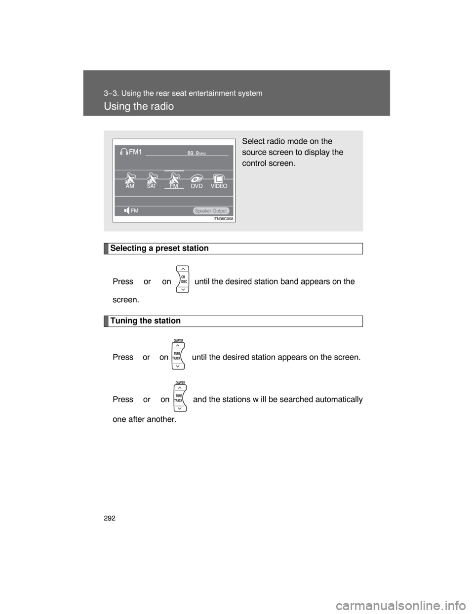 TOYOTA LAND CRUISER 2008 J200 Owners Manual 292
3−3. Using the rear seat entertainment system
Using the radio
Selecting a preset station
Press  or  on   until the desired station band appears on the
screen.
Tuning the station
Press  or  on   