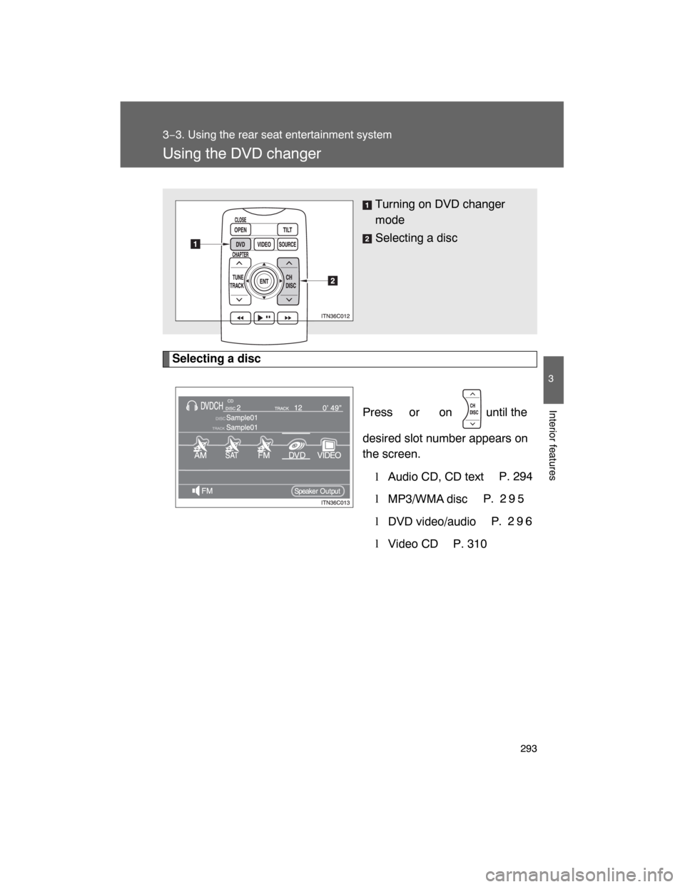 TOYOTA LAND CRUISER 2008 J200 Owners Manual 293
3−3. Using the rear seat entertainment system
3
Interior features
Using the DVD changer
Selecting a disc
Press  or  on   until the
desired slot number appears on
the screen.
lAudio CD, CD textP.