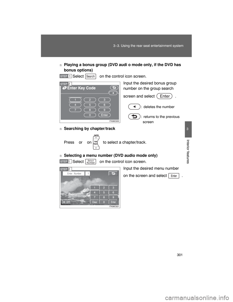 TOYOTA LAND CRUISER 2008 J200 Owners Manual 301
3−3. Using the rear seat entertainment system
3
Interior features
nPlaying a bonus group (DVD audi o mode only, if the DVD has
bonus options)
Select   on the control icon screen.
Input the desir