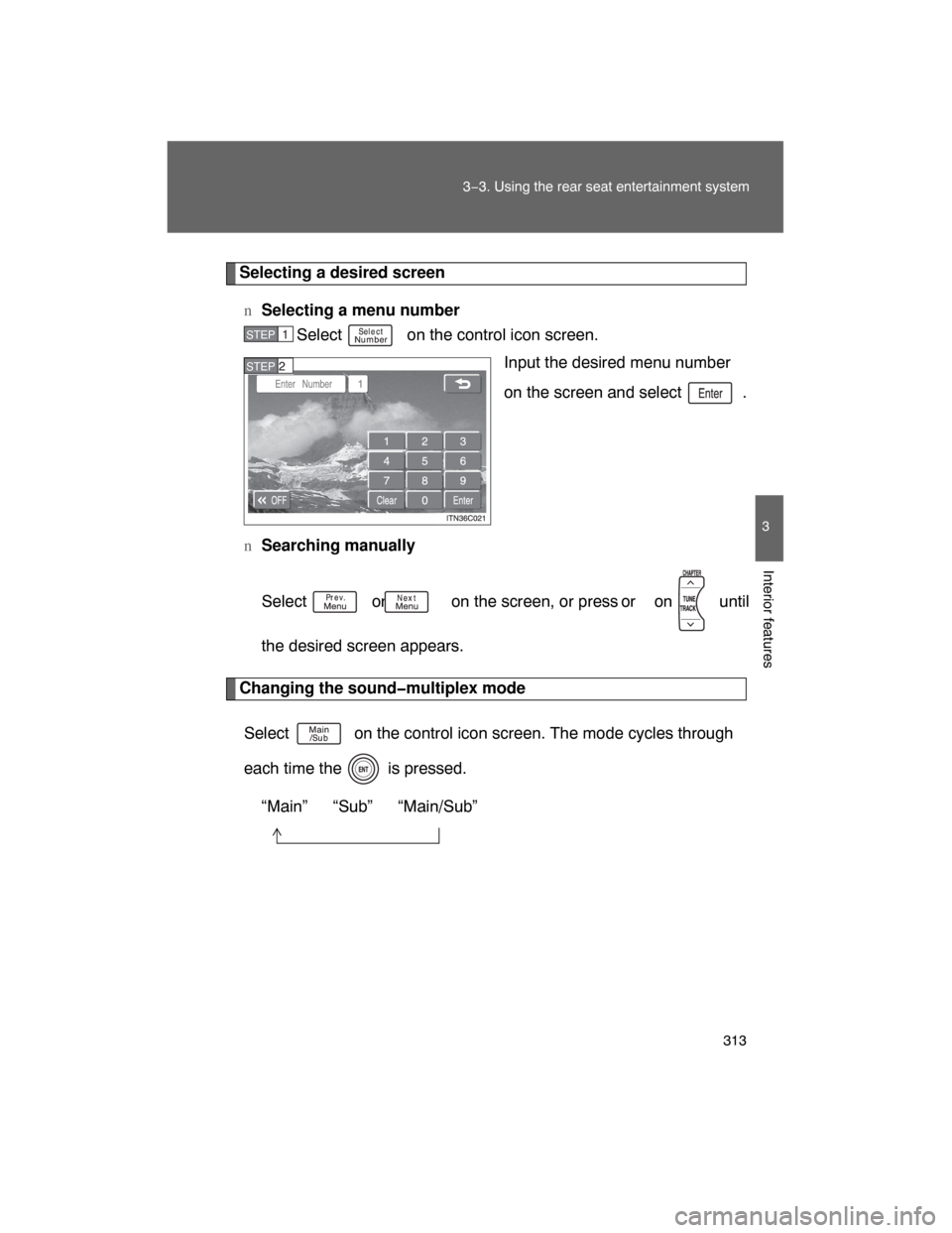 TOYOTA LAND CRUISER 2008 J200 Owners Manual 313
3−3. Using the rear seat entertainment system
3
Interior features
Selecting a desired screen
nSelecting a menu number
Select   on the control icon screen.
Input the desired menu number
on the sc