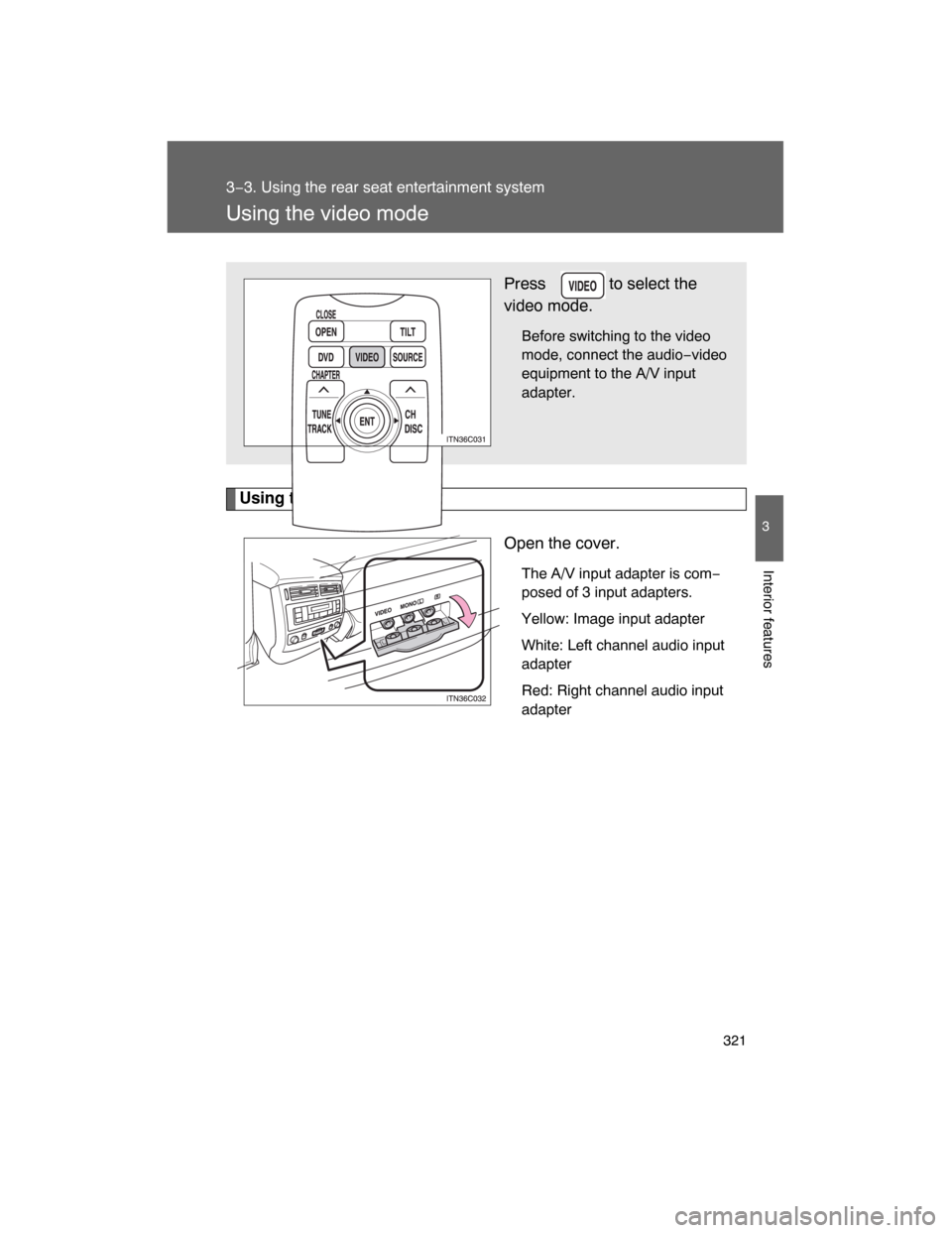 TOYOTA LAND CRUISER 2008 J200 Owners Manual 321
3−3. Using the rear seat entertainment system
3
Interior features
Using the video mode
Using the adapter
Open the cover.
The A/V input adapter is com−
posed of 3 input adapters.
Yellow: Image 