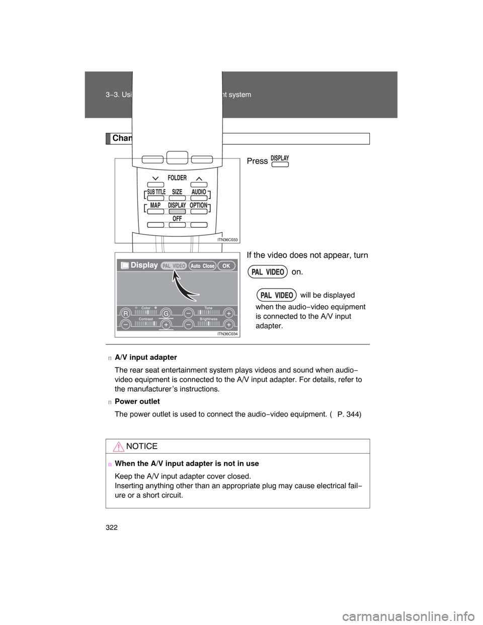 TOYOTA LAND CRUISER 2008 J200 Owners Manual 322 3−3. Using the rear seat entertainment system
Changing to PAL format
Press .
If the video does not appear, turn
 on.
 will be displayed
when the audio−video equipment
is connected to the A/V i
