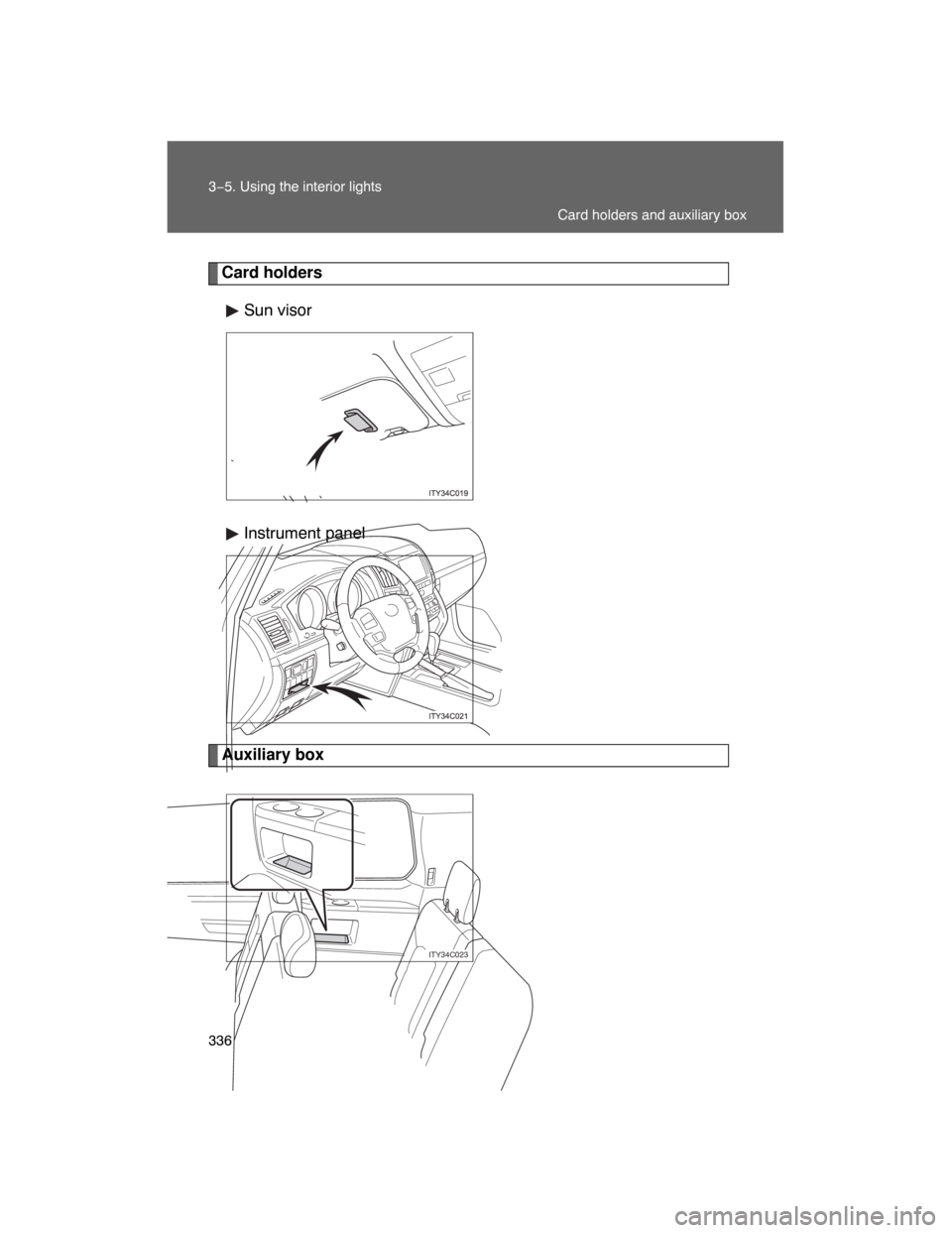 TOYOTA LAND CRUISER 2008 J200 Owners Manual 336 3−5. Using the interior lights
Card holders
Sun visor
Instrument panel
Auxiliary box
ITY34C023
Card holders and auxiliary box 