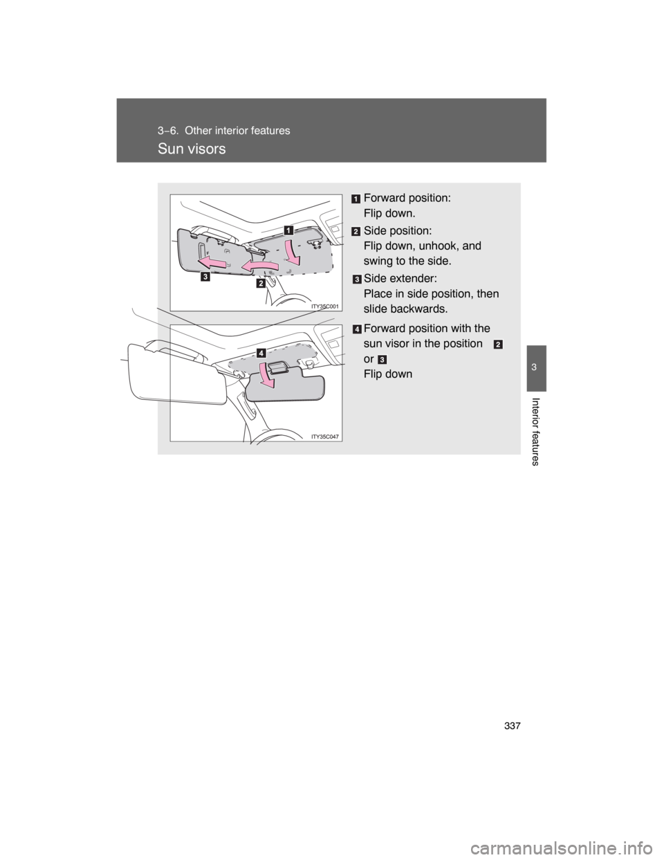 TOYOTA LAND CRUISER 2008 J200 Owners Manual 337
3
Interior features
3−6. Other interior features
Sun visors
Forward position: 
Flip down.
Side position: 
Flip down, unhook, and
swing to the side.
Side extender:
Place in side position, then
sl