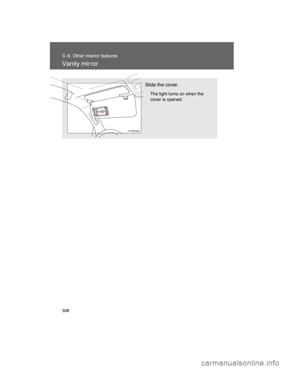 TOYOTA LAND CRUISER 2008 J200 Owners Manual 338
3−6. Other interior features
Vanity mir ror
Slide the cover.
The light turns on when the
cover is opened. 