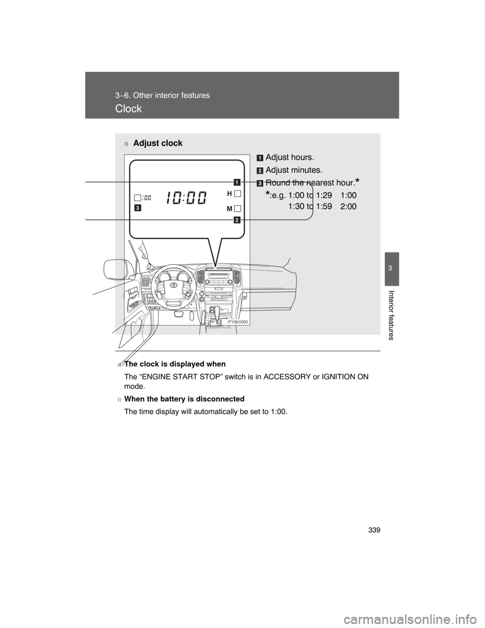 TOYOTA LAND CRUISER 2008 J200 Owners Manual 339
3−6. Other interior features
3
Interior features
Clock
nThe clock is displayed when
The “ENGINE START STOP” switch is in ACCESSORY or IGNITION ON
mode.
nWhen the battery is disconnected
The 