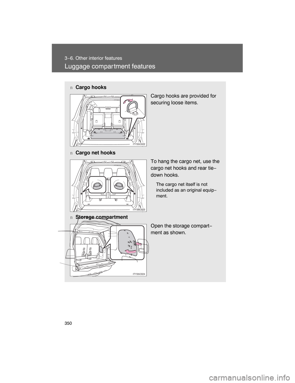TOYOTA LAND CRUISER 2008 J200 Owners Manual 350
3−6. Other interior features
Luggage compar tment features
nCargo hooks
Cargo hooks are provided for
securing loose items.
nCargo net hooks
To hang the cargo net, use the
cargo net hooks and rea