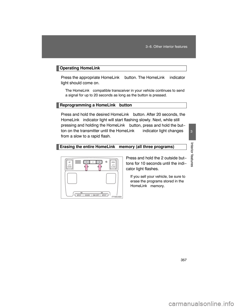 TOYOTA LAND CRUISER 2008 J200 Owners Manual 357 3−6. Other interior features
3
Interior features
Operating HomeLink
Press the appropriate HomeLink  button. The HomeLink  indicator
light should come on.
The HomeLink compatible transceiver in y