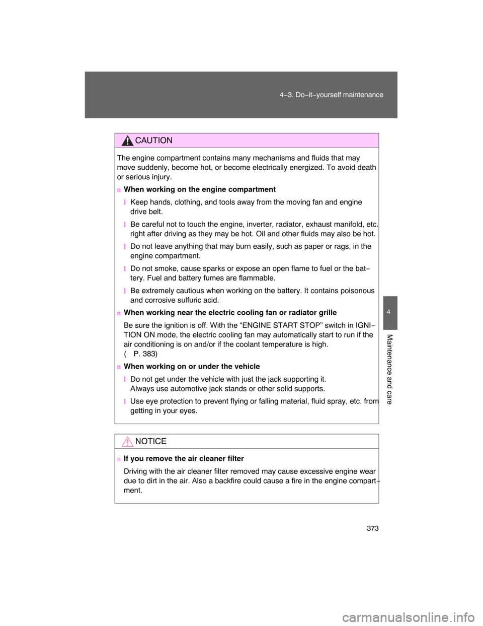 TOYOTA LAND CRUISER 2008 J200 Owners Manual 373
4−3. Do−it−yourself maintenance
4
Maintenance and care
CAUTION
The engine compartment contains many mechanisms and fluids that may
move suddenly, become hot, or become electrically energized