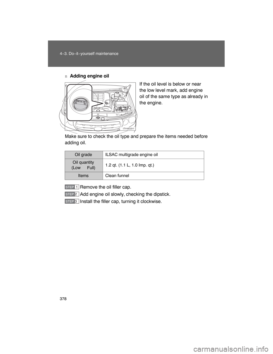 TOYOTA LAND CRUISER 2008 J200 Owners Manual 378 4−3. Do−it−yourself maintenance
nAdding engine oil
If the oil level is below or near
the low level mark, add engine
oil of the same type as already in
the engine.
Make sure to check the oil TOYOTA LAND CRUISER 2008 J200 Owners Manual 378 4−3. Do−it−yourself maintenance
nAdding engine oil
If the oil level is below or near
the low level mark, add engine
oil of the same type as already in
the engine.
Make sure to check the oil