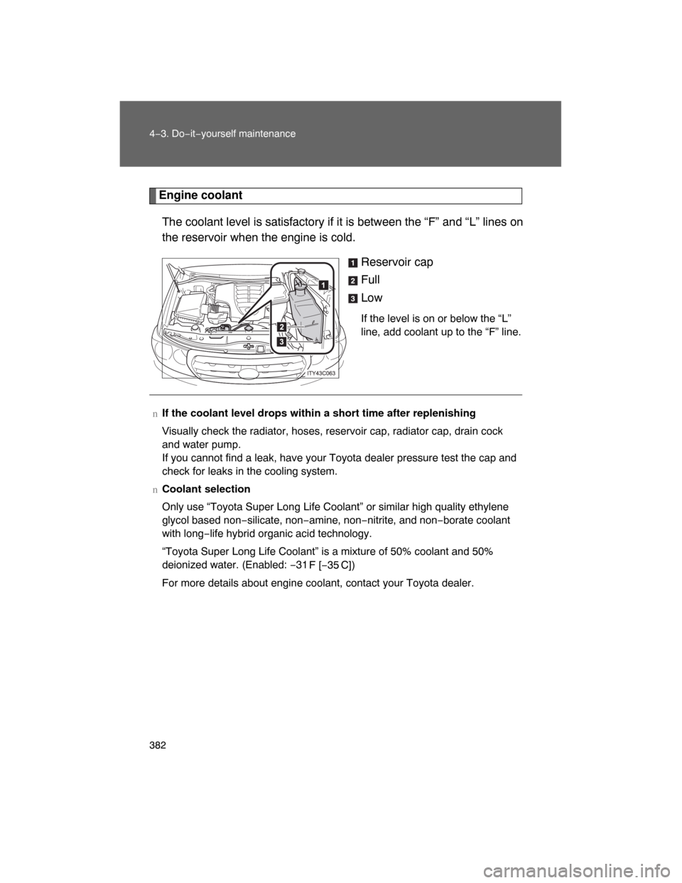 TOYOTA LAND CRUISER 2008 J200 Owners Manual 382 4−3. Do−it−yourself maintenance
Engine coolant
The coolant level is satisfactory if it is between the “F” and “L” lines on
the reservoir when the engine is cold.
Reservoir cap
Full
L