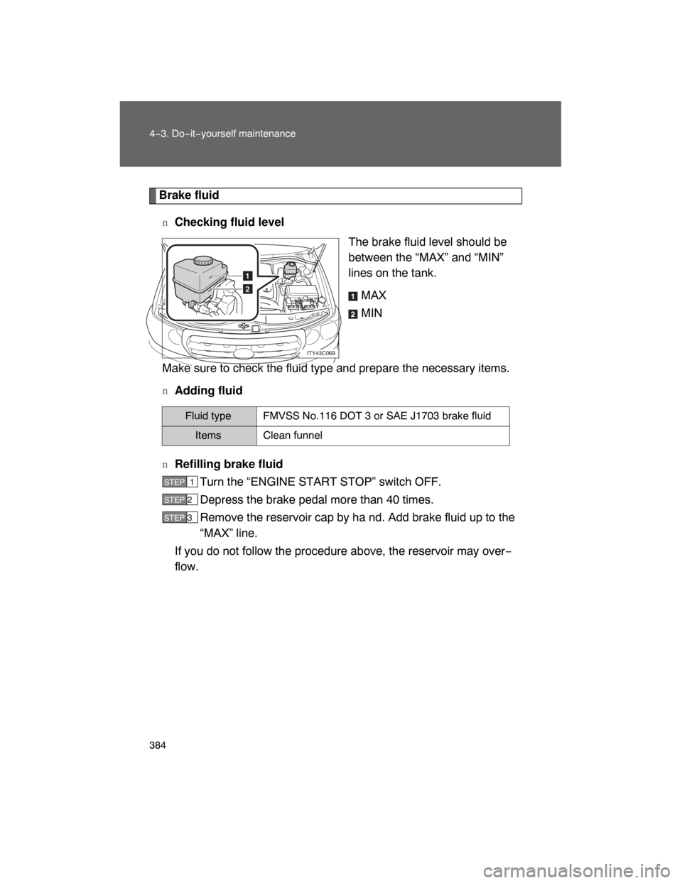 TOYOTA LAND CRUISER 2008 J200 Owners Manual 384 4−3. Do−it−yourself maintenance
Brake fluid
nChecking fluid level
The brake fluid level should be
between the “MAX” and “MIN”
lines on the tank.
MAX
MIN
Make sure to check the fluid 