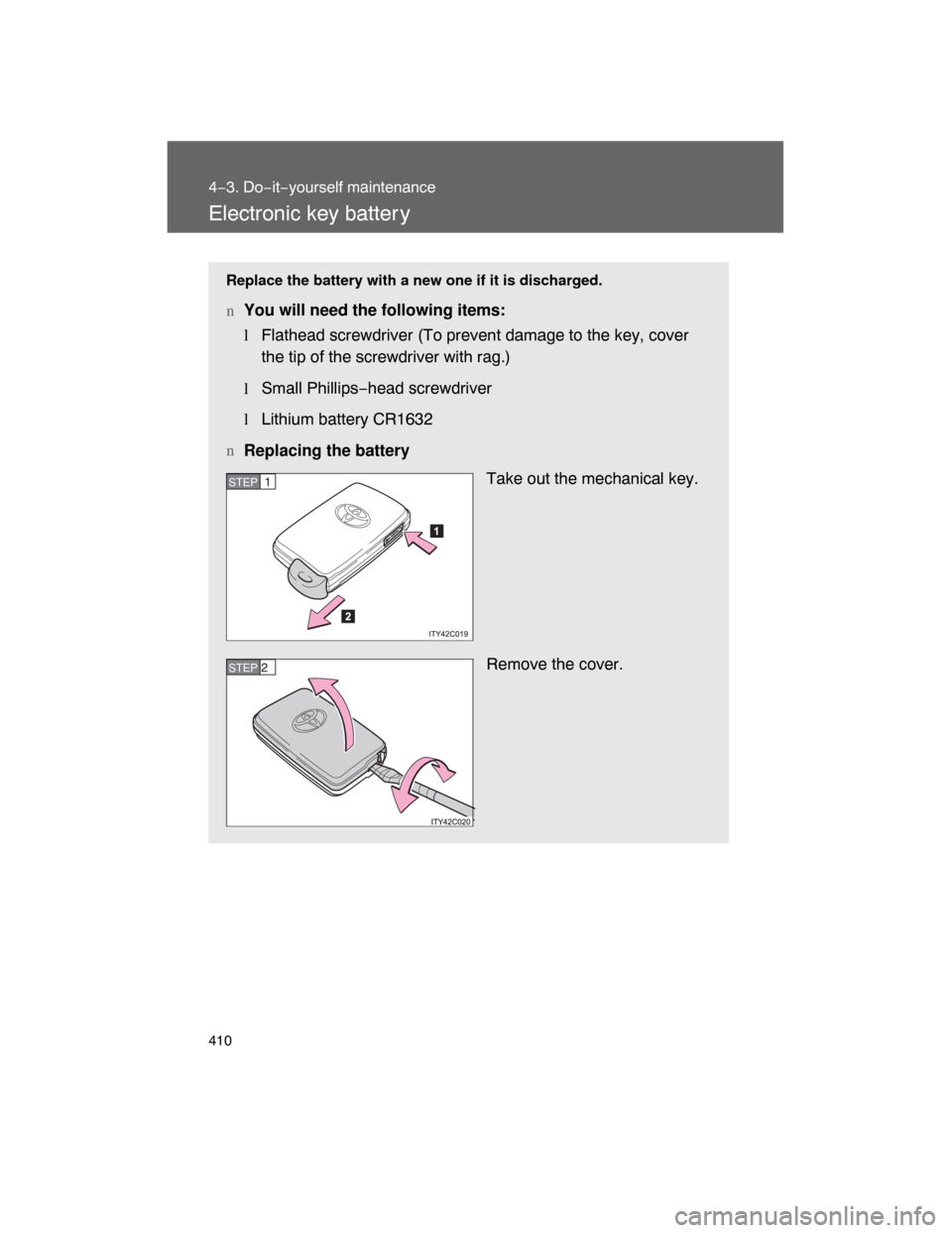 TOYOTA LAND CRUISER 2008 J200 Owners Manual 410
4−3. Do−it−yourself maintenance
Electronic key batter y
Replace the battery with a new one if it is discharged.
nYou will need the following items:
l
Flathead screwdriver (To prevent damage 
