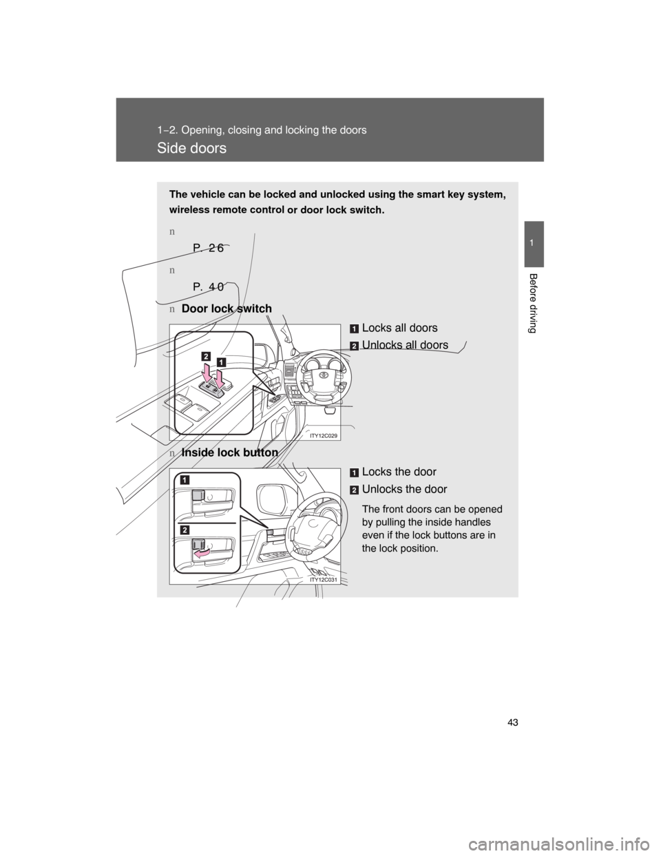 TOYOTA LAND CRUISER 2008 J200 Service Manual 43
1
1−2. Opening, closing and locking the doors
Before driving
Side doors
The vehicle can be locked and unlocked using the smart key system,
wireless remote control
or door lock switch.
n
P.  2 6
n