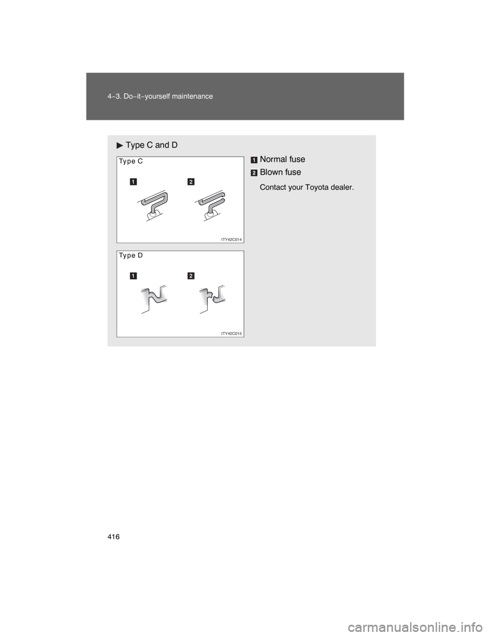 TOYOTA LAND CRUISER 2008 J200 Owners Manual 416 4−3. Do−it−yourself maintenance
Type C and D
Normal fuse
Blown fuse
Contact your Toyota dealer.12
ITY42C014
Type C
12
ITY42C015
Type D 