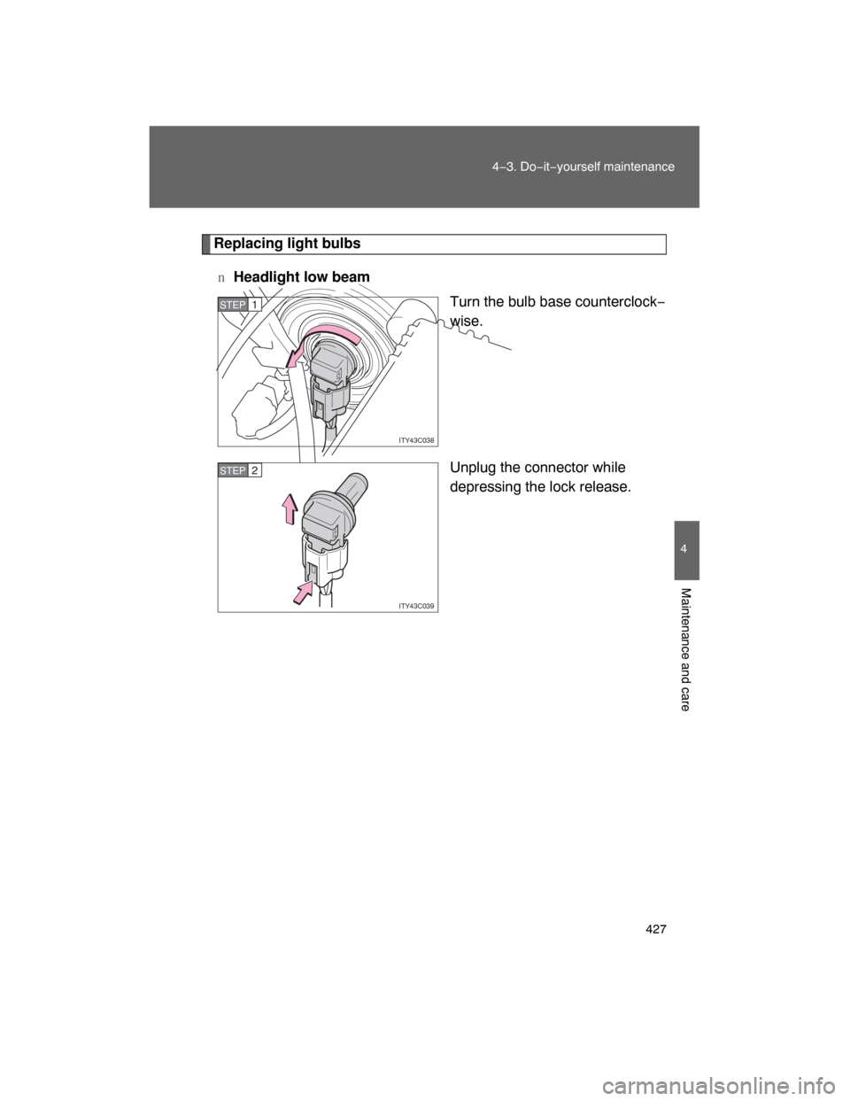 TOYOTA LAND CRUISER 2008 J200 Owners Manual 427
4−3. Do−it−yourself maintenance
4
Maintenance and care
Replacing light bulbs
nHeadlight low beam
Turn the bulb base counterclock−
wise.
Unplug the connector while
depressing the lock relea