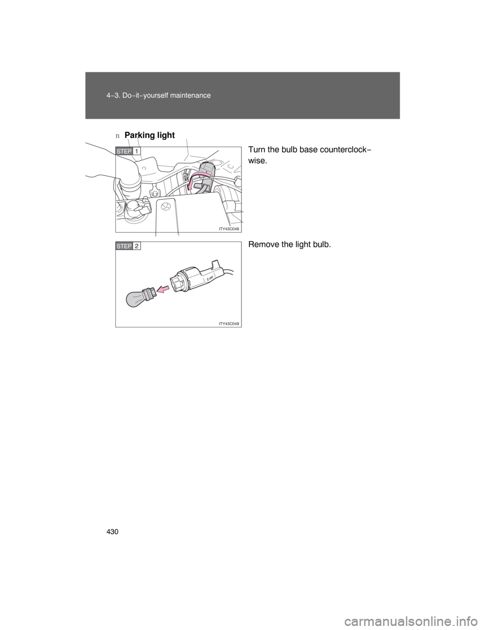 TOYOTA LAND CRUISER 2008 J200 Owners Manual 430 4−3. Do−it−yourself maintenance
nParking light
Turn the bulb base counterclock−
wise.
Remove the light bulb.
ITY43C048
STEP1
ITY43C049
STEP2 