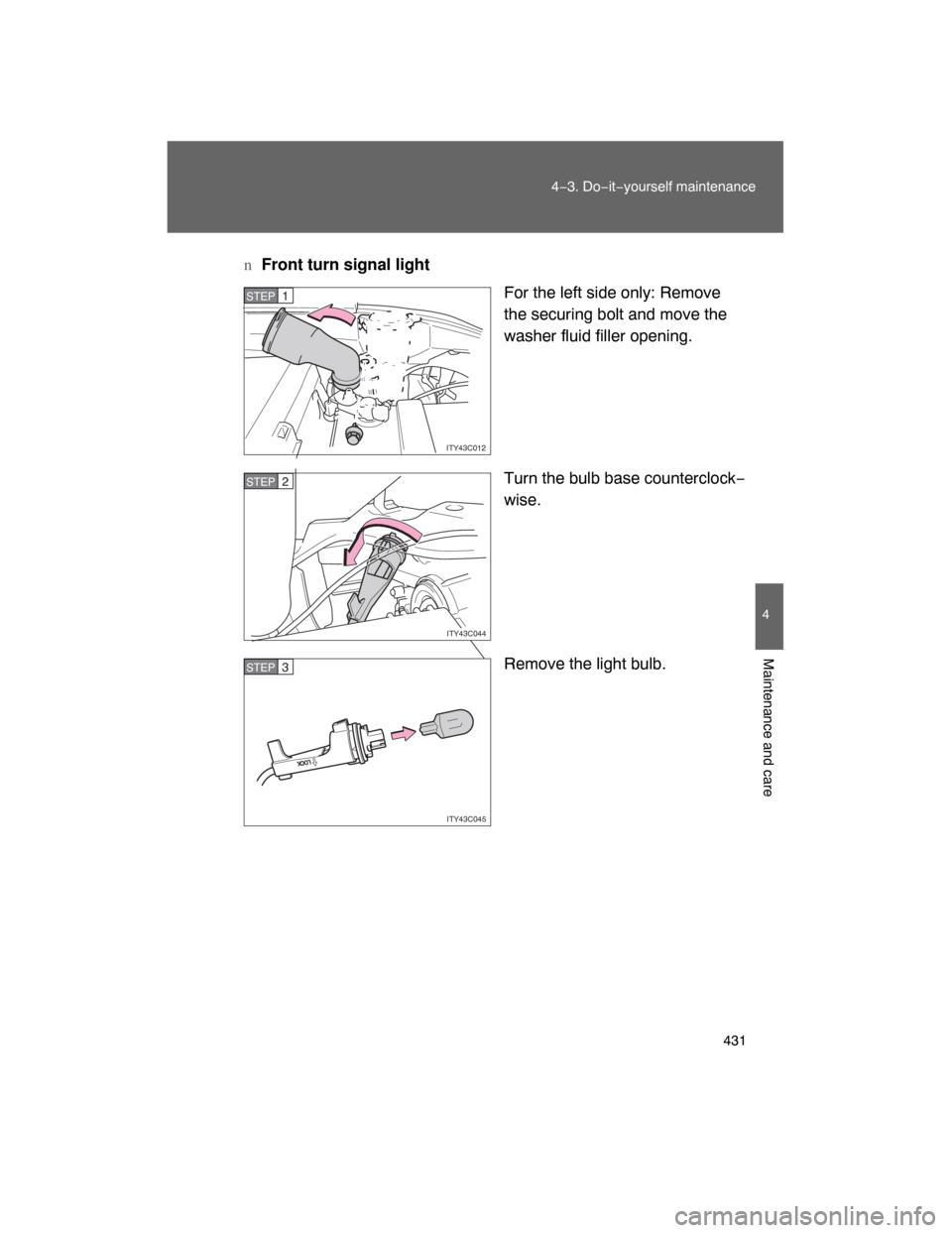 TOYOTA LAND CRUISER 2008 J200 Owners Manual 431
4−3. Do−it−yourself maintenance
4
Maintenance and care
nFront turn signal light
For the left side only: Remove
the securing bolt and move the
washer fluid filler opening.
Turn the bulb base 