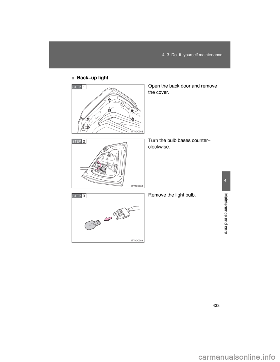 TOYOTA LAND CRUISER 2008 J200 Owners Manual 433
4−3. Do−it−yourself maintenance
4
Maintenance and care
nBack�up light
Open the back door and remove
the cover.
Turn the bulb bases counter−
clockwise.
Remove the light bulb.
ITY43C052
STEP