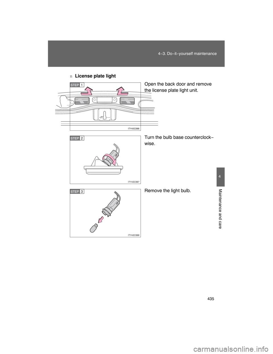 TOYOTA LAND CRUISER 2008 J200 Owners Manual 435
4−3. Do−it−yourself maintenance
4
Maintenance and care
nLicense plate light
Open the back door and remove
the license plate light unit.
Turn the bulb base counterclock−
wise.
Remove the li