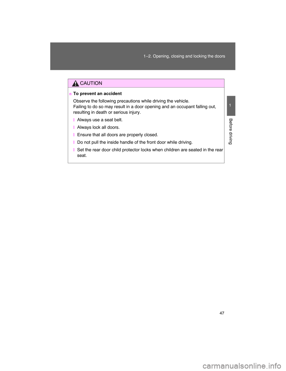 TOYOTA LAND CRUISER 2008 J200 Service Manual 47
1−2. Opening, closing and locking the doors
1
Before driving
CAUTION
nTo prevent an accident
Observe the following precautions while driving the vehicle.
Failing to do so may result in a door ope