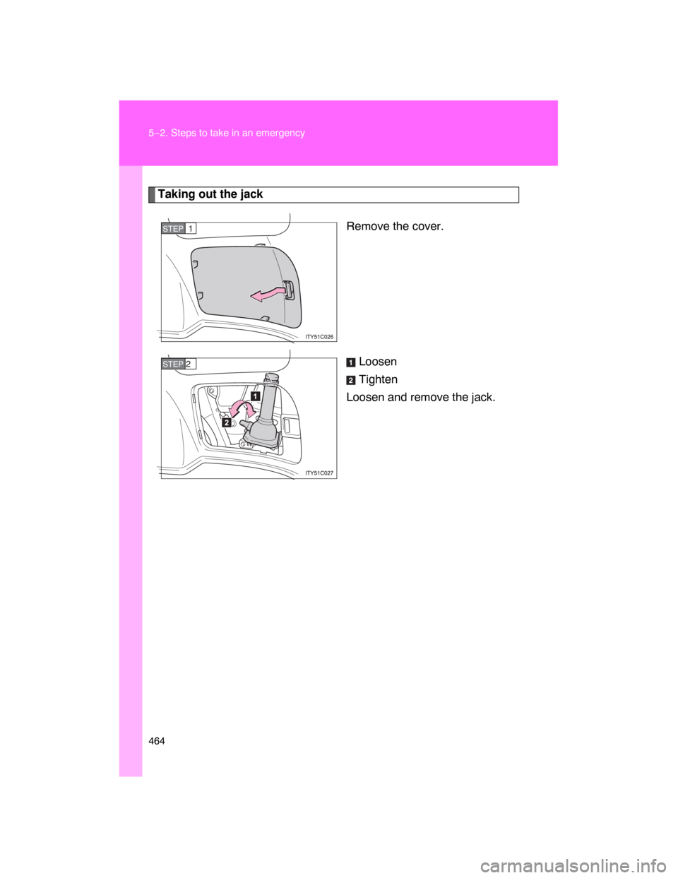 TOYOTA LAND CRUISER 2008 J200 Owners Manual 464 5−2. Steps to take in an emergency
Taking out the jack
Remove the cover.
Loosen
Tighten
Loosen and remove the jack.
STEP1
STEP 2 TOYOTA LAND CRUISER 2008 J200 Owners Manual 464 5−2. Steps to take in an emergency
Taking out the jack
Remove the cover.
Loosen
Tighten
Loosen and remove the jack.
STEP1
STEP 2