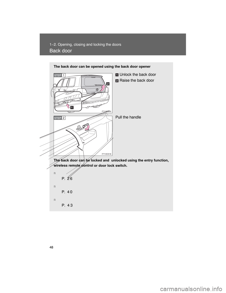 TOYOTA LAND CRUISER 2008 J200 Service Manual 48
1−2. Opening, closing and locking the doors
Back door
The back door can be opened using the back door opener
Unlock the back door
Raise the back door
Pull the handle
The back door can be locked a