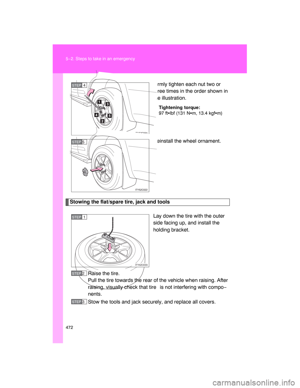 TOYOTA LAND CRUISER 2008 J200 Owners Manual 472 5−2. Steps to take in an emergency
Firmly tighten each nut two or
three times in the order shown in
the illustration.
Tightening torque:
97 ftlbf (131 Nm, 13.4 kgfm)
Reinstall the wheel ornam