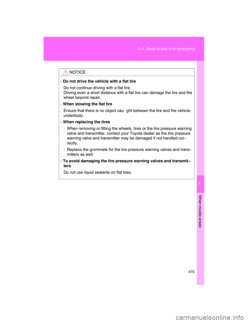TOYOTA LAND CRUISER 2008 J200 Owners Manual 5
When trouble arises
475 5−2. Steps to take in an emergency
NOTICE
n Do not drive the vehicle with a flat tire
Do not continue driving with a flat tire.
Driving even a short distance with a flat ti