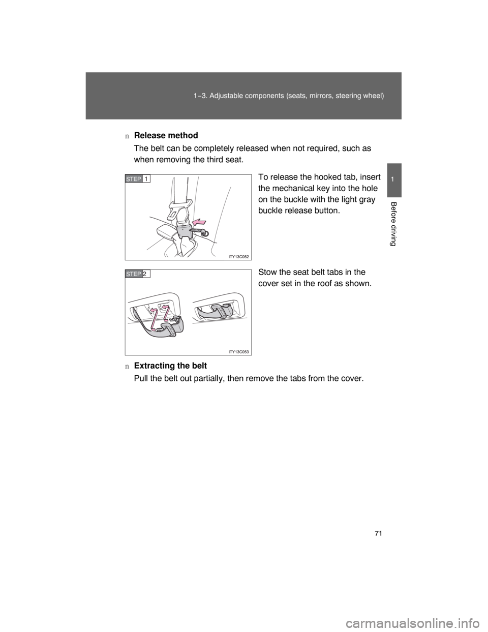 TOYOTA LAND CRUISER 2008 J200 Repair Manual 71
1−3. Adjustable components (seats, mirrors, steering wheel)
1
Before driving
nRelease method
The belt can be completely released when not required, such as
when removing the third seat.
To releas