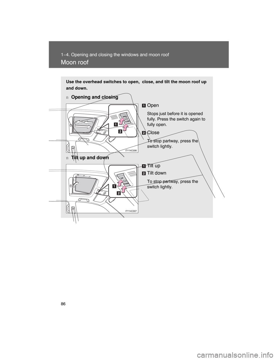 TOYOTA LAND CRUISER 2008 J200 Manual Online 86
1−4. Opening and closing the windows and moon roof
Moon roof
Use the overhead switches to open,  close, and tilt the moon roof up
and down.
nOpening and closing
Open
Stops just before it is opene