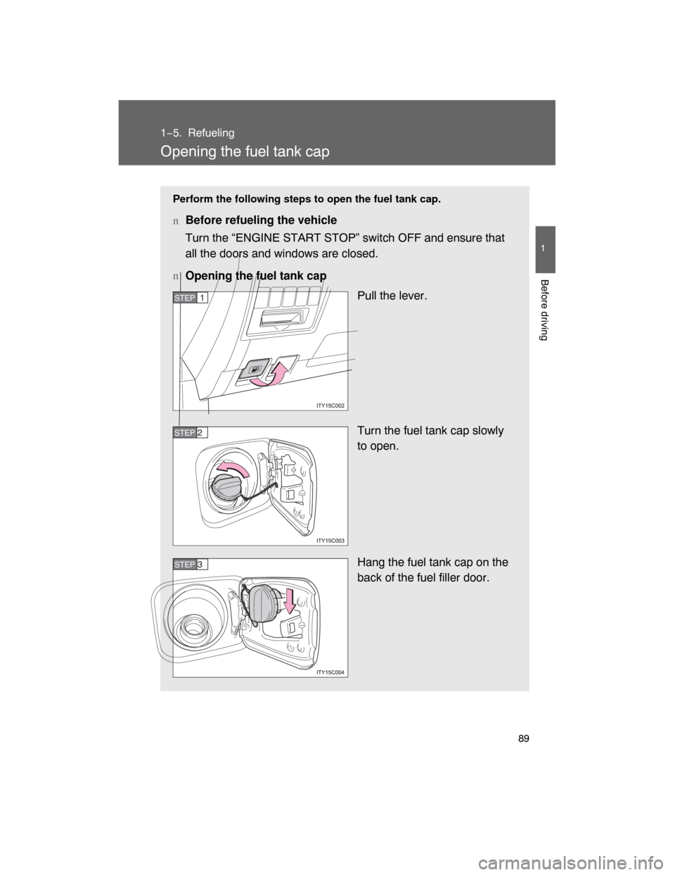 TOYOTA LAND CRUISER 2008 J200 Owners Manual 89
1
Before driving
1−5. Refueling
Opening the fuel tank cap
Perform the following steps to open the fuel tank cap.
nBefore refueling the vehicle
Turn the “ENGINE START STOP” switch OFF and ensu