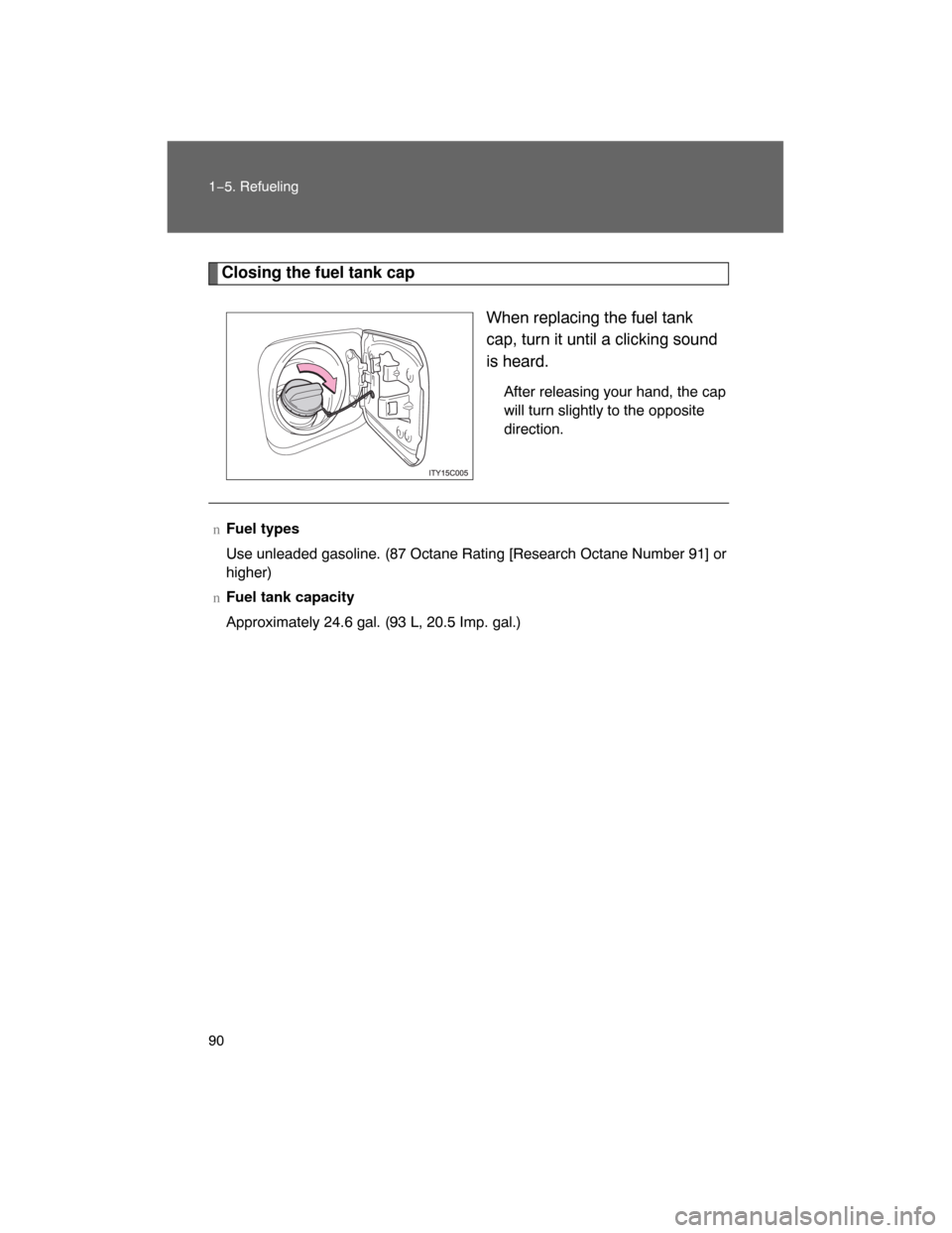 TOYOTA LAND CRUISER 2008 J200 Owners Manual 90 1−5. Refueling
Closing the fuel tank cap
When replacing the fuel tank
cap, turn it until a clicking sound
is heard.
After releasing your hand, the cap
will turn slightly to the opposite
direction