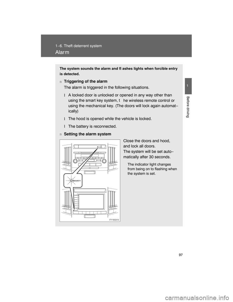 TOYOTA LAND CRUISER 2008 J200 Owners Manual 97
1
1−6. Theft deterrent system
Before driving
Alar m
The system sounds the alarm and fl ashes lights when forcible entry
is detected.
nTriggering of the alarm
The alarm is triggered in the followi