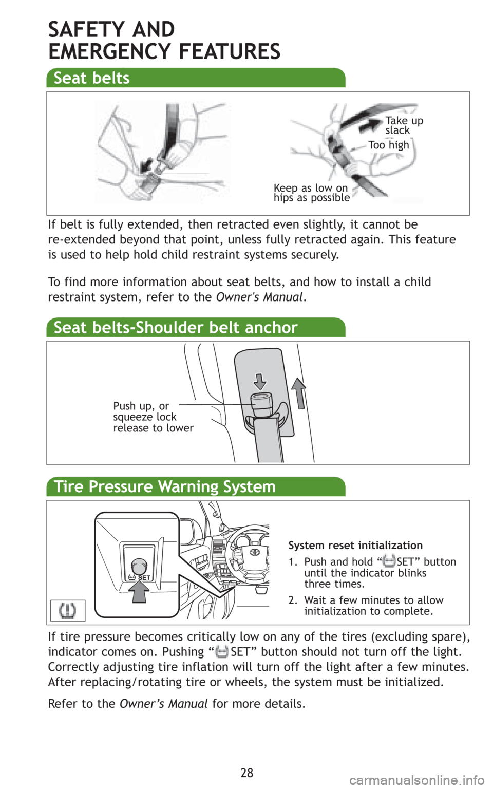 TOYOTA LAND CRUISER 2008 J200 Quick Reference Guide 28
SAFETY AND 
EMERGENCY FEATURES
If belt is fully extended, then retracted even slightly, it cannot be 
re-extended beyond that point, unless fully retracted again. This feature
is used to help hold 