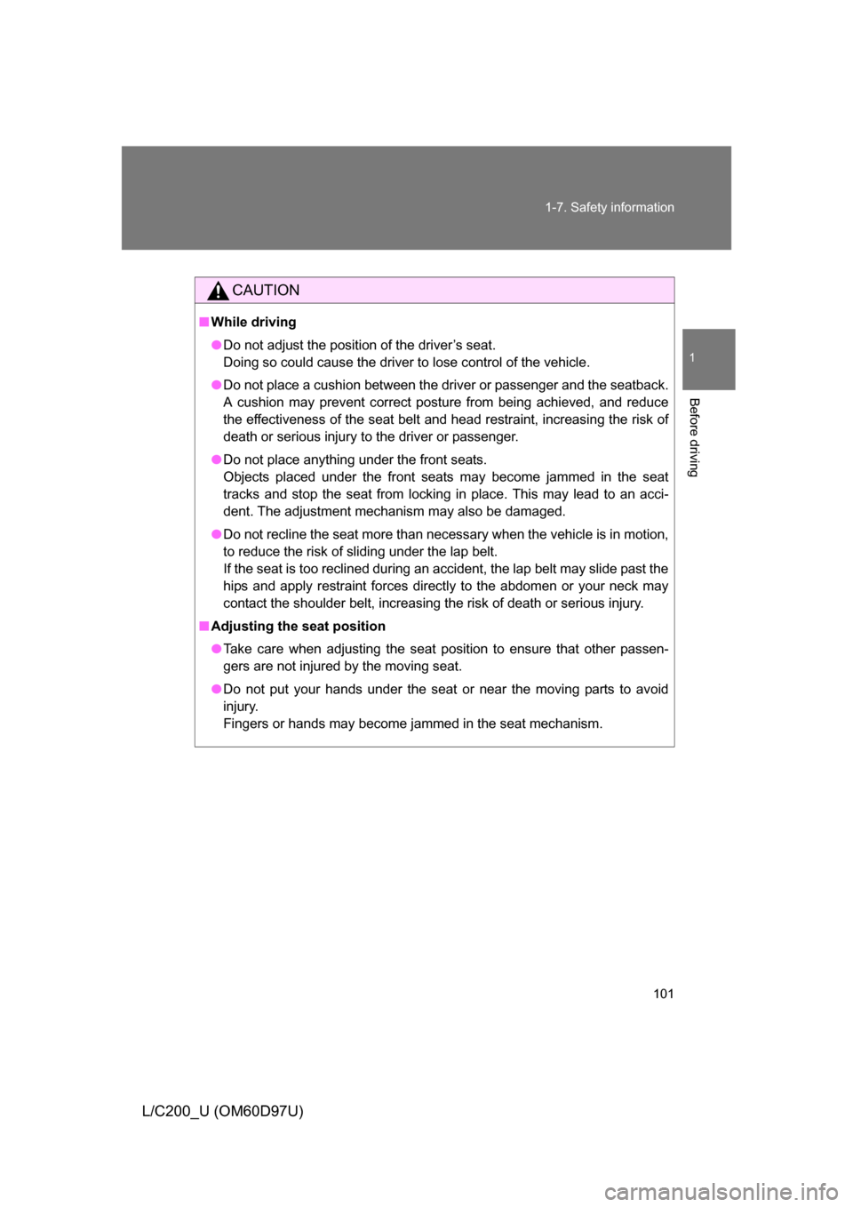 TOYOTA LAND CRUISER 2009 J200 Owners Manual 101
1-7. Safety information
1
Before driving
L/C200_U (OM60D97U)
CAUTION
■
While driving
● Do not adjust the position of the driver’s seat.
Doing so could cause the driver to lose control of the TOYOTA LAND CRUISER 2009 J200 Owners Manual 101
1-7. Safety information
1
Before driving
L/C200_U (OM60D97U)
CAUTION
■
While driving
● Do not adjust the position of the driver’s seat.
Doing so could cause the driver to lose control of the