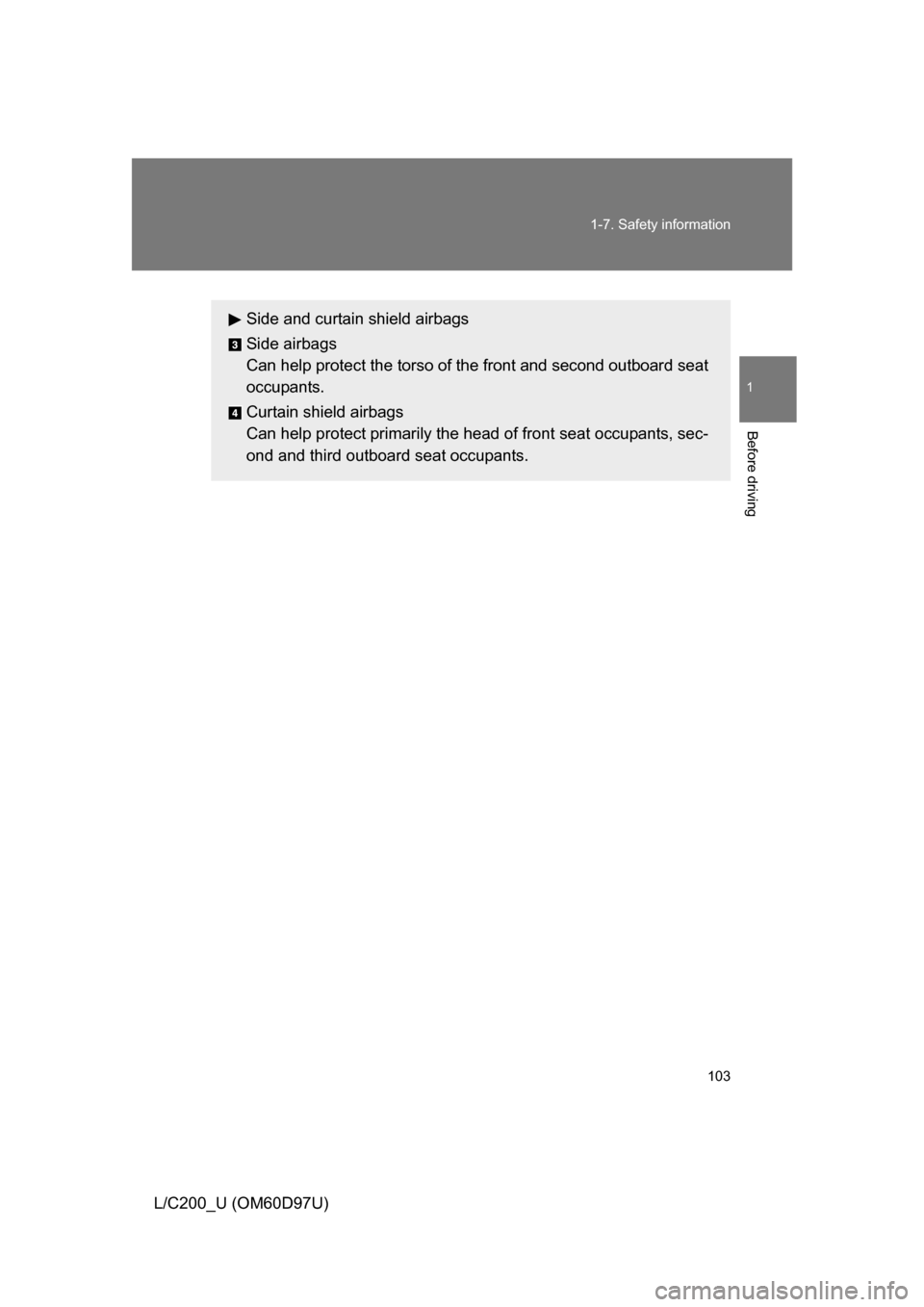 TOYOTA LAND CRUISER 2009 J200 Owners Manual 103
1-7. Safety information
1
Before driving
L/C200_U (OM60D97U)
Side and curtain shield airbags
Side airbags
Can help protect the torso of the front and second outboard seat
occupants.
Curtain shield TOYOTA LAND CRUISER 2009 J200 Owners Manual 103
1-7. Safety information
1
Before driving
L/C200_U (OM60D97U)
Side and curtain shield airbags
Side airbags
Can help protect the torso of the front and second outboard seat
occupants.
Curtain shield