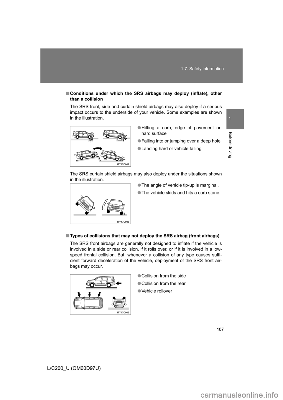 TOYOTA LAND CRUISER 2009 J200 Owners Manual 107
1-7. Safety information
1
Before driving
L/C200_U (OM60D97U)
■
Conditions under which the SRS airbags may deploy (inflate), other
than a collision
The SRS front, side and curtain shield airbags TOYOTA LAND CRUISER 2009 J200 Owners Manual 107
1-7. Safety information
1
Before driving
L/C200_U (OM60D97U)
■
Conditions under which the SRS airbags may deploy (inflate), other
than a collision
The SRS front, side and curtain shield airbags