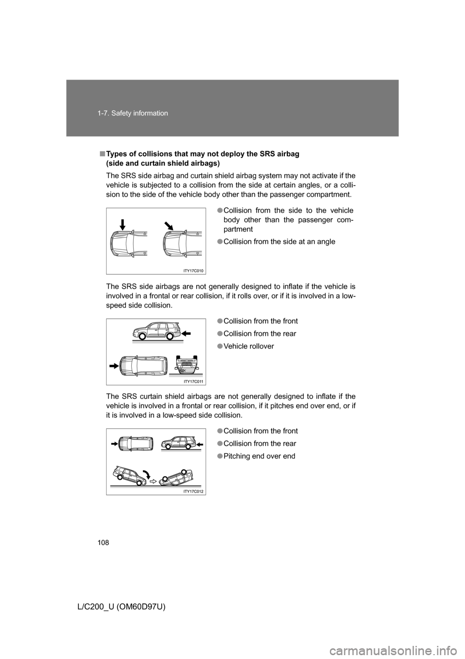 TOYOTA LAND CRUISER 2009 J200 Owners Manual 108 1-7. Safety information
L/C200_U (OM60D97U)
■Types of collisions that m ay not deploy the SRS airbag
(side and curtain shield airbags)
The SRS side airbag and curtain shield airbag system may n TOYOTA LAND CRUISER 2009 J200 Owners Manual 108 1-7. Safety information
L/C200_U (OM60D97U)
■Types of collisions that m ay not deploy the SRS airbag
(side and curtain shield airbags)
The SRS side airbag and curtain shield airbag system may n