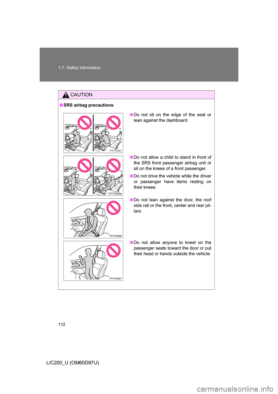TOYOTA LAND CRUISER 2009 J200 Owners Manual 112 1-7. Safety information
L/C200_U (OM60D97U)
CAUTION
■SRS airbag precautions
● Do not sit on the edge of the seat or
lean against the dashboard.
● Do not allow a child to stand in front of
th