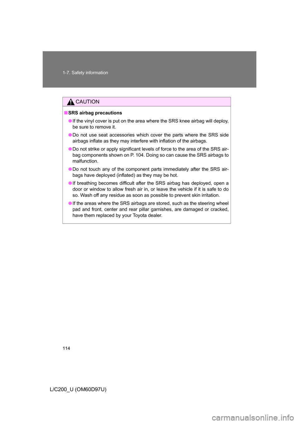 TOYOTA LAND CRUISER 2009 J200 Owners Manual 114 1-7. Safety information
L/C200_U (OM60D97U)
CAUTION
■SRS airbag precautions
● If the vinyl cover is put on the area where the SRS knee airbag will deploy,
be sure to remove it.
● Do not use 
