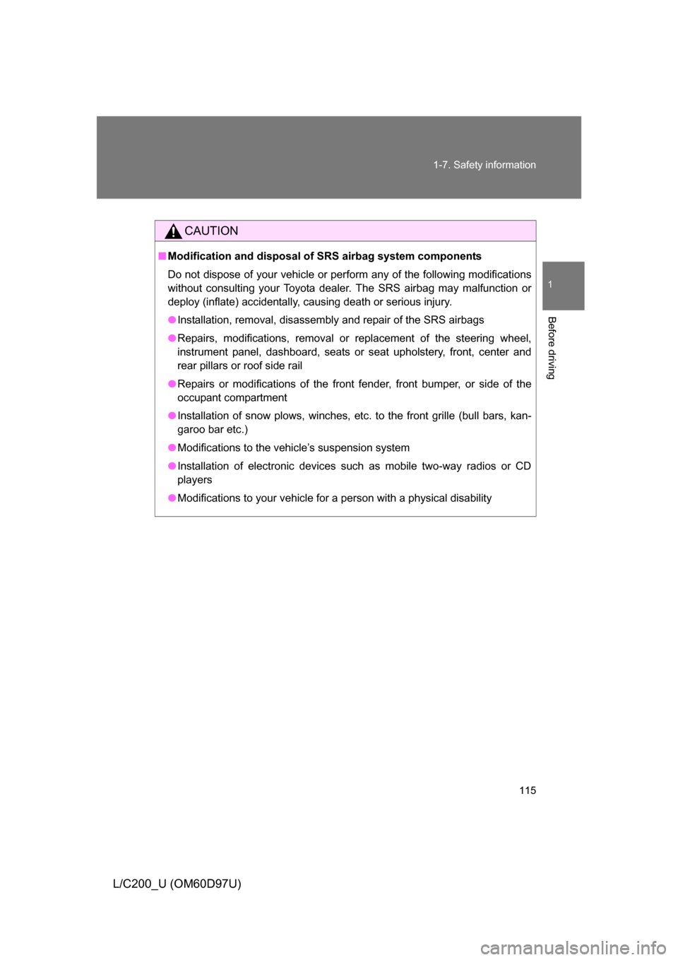 TOYOTA LAND CRUISER 2009 J200 Owners Manual 115
1-7. Safety information
1
Before driving
L/C200_U (OM60D97U)
CAUTION
■
Modification and disposal of  SRS airbag system components
Do not dispose of your vehicle or per form any of the following 